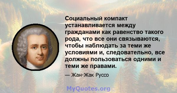 Социальный компакт устанавливается между гражданами как равенство такого рода, что все они связываются, чтобы наблюдать за теми же условиями и, следовательно, все должны пользоваться одними и теми же правами.