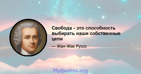 Свобода - это способность выбирать наши собственные цепи