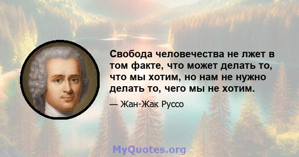 Свобода человечества не лжет в том факте, что может делать то, что мы хотим, но нам не нужно делать то, чего мы не хотим.