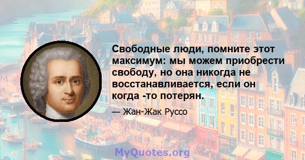 Свободные люди, помните этот максимум: мы можем приобрести свободу, но она никогда не восстанавливается, если он когда -то потерян.