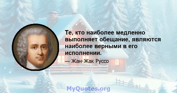 Те, кто наиболее медленно выполняет обещание, являются наиболее верными в его исполнении.