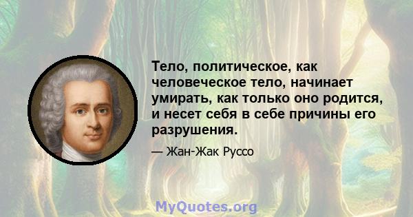 Тело, политическое, как человеческое тело, начинает умирать, как только оно родится, и несет себя в себе причины его разрушения.