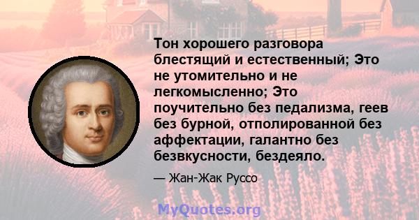 Тон хорошего разговора блестящий и естественный; Это не утомительно и не легкомысленно; Это поучительно без педализма, геев без бурной, отполированной без аффектации, галантно без безвкусности, бездеяло.