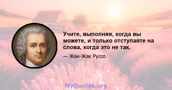 Учите, выполняя, когда вы можете, и только отступайте на слова, когда это не так.