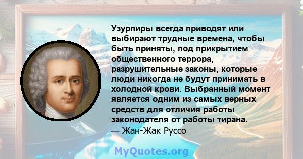 Узурпиры всегда приводят или выбирают трудные времена, чтобы быть приняты, под прикрытием общественного террора, разрушительные законы, которые люди никогда не будут принимать в холодной крови. Выбранный момент является 