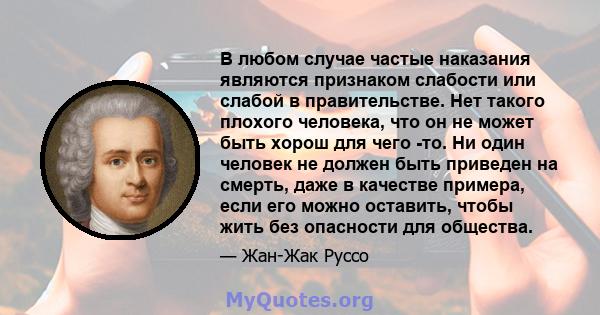 В любом случае частые наказания являются признаком слабости или слабой в правительстве. Нет такого плохого человека, что он не может быть хорош для чего -то. Ни один человек не должен быть приведен на смерть, даже в