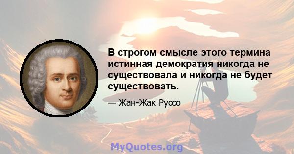 В строгом смысле этого термина истинная демократия никогда не существовала и никогда не будет существовать.