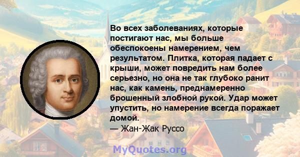 Во всех заболеваниях, которые постигают нас, мы больше обеспокоены намерением, чем результатом. Плитка, которая падает с крыши, может повредить нам более серьезно, но она не так глубоко ранит нас, как камень,