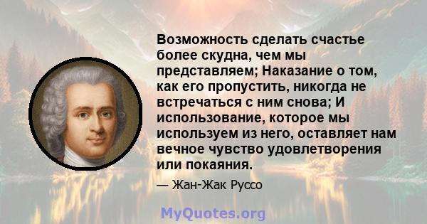 Возможность сделать счастье более скудна, чем мы представляем; Наказание о том, как его пропустить, никогда не встречаться с ним снова; И использование, которое мы используем из него, оставляет нам вечное чувство