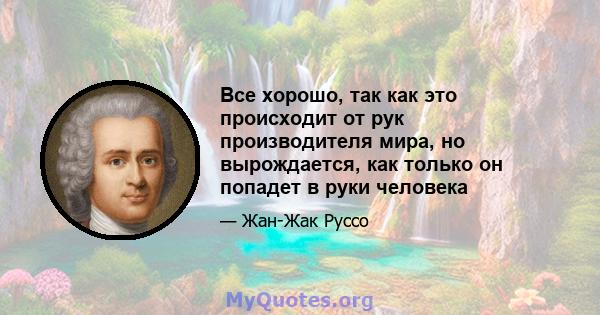 Все хорошо, так как это происходит от рук производителя мира, но вырождается, как только он попадет в руки человека