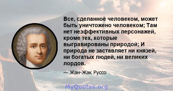 Все, сделанное человеком, может быть уничтожено человеком; Там нет неэффективных персонажей, кроме тех, которые выгравированы природой; И природа не заставляет ни князей, ни богатых людей, ни великих лордов.