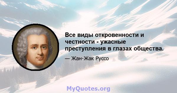 Все виды откровенности и честности - ужасные преступления в глазах общества.