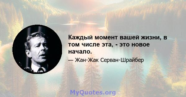 Каждый момент вашей жизни, в том числе эта, - это новое начало.