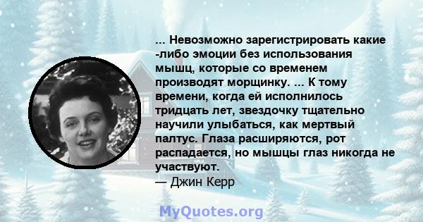 ... Невозможно зарегистрировать какие -либо эмоции без использования мышц, которые со временем производят морщинку. ... К тому времени, когда ей исполнилось тридцать лет, звездочку тщательно научили улыбаться, как