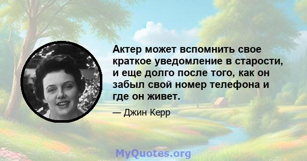 Актер может вспомнить свое краткое уведомление в старости, и еще долго после того, как он забыл свой номер телефона и где он живет.