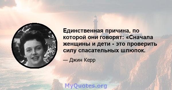 Единственная причина, по которой они говорят: «Сначала женщины и дети - это проверить силу спасательных шлюпок.