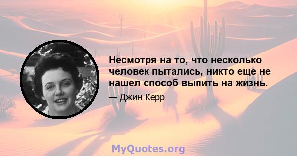 Несмотря на то, что несколько человек пытались, никто еще не нашел способ выпить на жизнь.