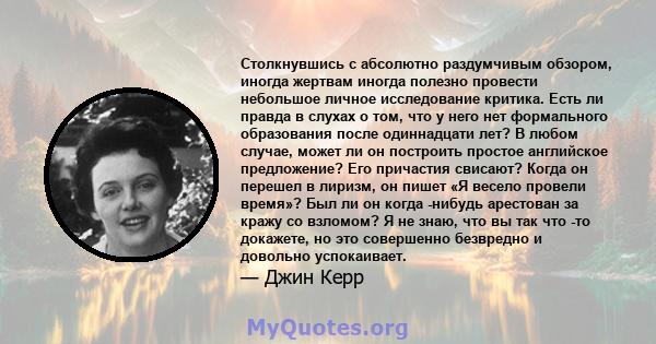 Столкнувшись с абсолютно раздумчивым обзором, иногда жертвам иногда полезно провести небольшое личное исследование критика. Есть ли правда в слухах о том, что у него нет формального образования после одиннадцати лет? В