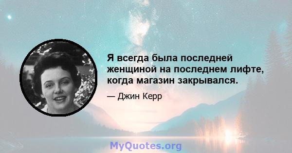 Я всегда была последней женщиной на последнем лифте, когда магазин закрывался.