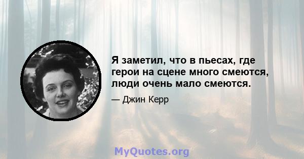 Я заметил, что в пьесах, где герои на сцене много смеются, люди очень мало смеются.