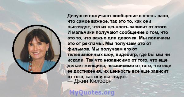 Девушки получают сообщение с очень рано, что самое важное, так это то, как они выглядят, что их ценность зависит от этого. И мальчики получают сообщение о том, что это то, что важно для девочек. Мы получаем это от