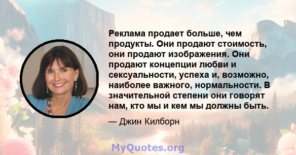 Реклама продает больше, чем продукты. Они продают стоимость, они продают изображения. Они продают концепции любви и сексуальности, успеха и, возможно, наиболее важного, нормальности. В значительной степени они говорят