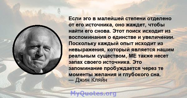 Если эго в малейшей степени отделено от его источника, оно жаждет, чтобы найти его снова. Этот поиск исходит из воспоминания о единстве и увеличении. Поскольку каждый опыт исходит из невыражения, который является нашим