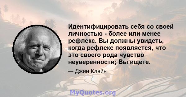 Идентифицировать себя со своей личностью - более или менее рефлекс. Вы должны увидеть, когда рефлекс появляется, что это своего рода чувство неуверенности; Вы ищете.