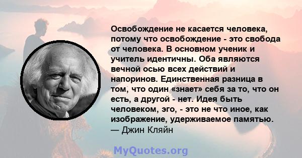 Освобождение не касается человека, потому что освобождение - это свобода от человека. В основном ученик и учитель идентичны. Оба являются вечной осью всех действий и напоринов. Единственная разница в том, что один