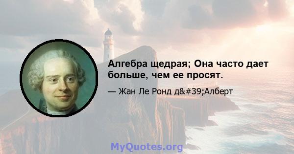 Алгебра щедрая; Она часто дает больше, чем ее просят.