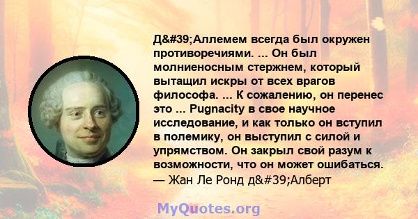 Д'Аллемем всегда был окружен противоречиями. ... Он был молниеносным стержнем, который вытащил искры от всех врагов философа. ... К сожалению, он перенес это ... Pugnacity в свое научное исследование, и как только