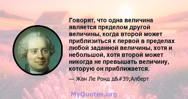 Говорят, что одна величина является пределом другой величины, когда второй может приблизиться к первой в пределах любой заданной величины, хотя и небольшой, хотя второй может никогда не превышать величину, которую он