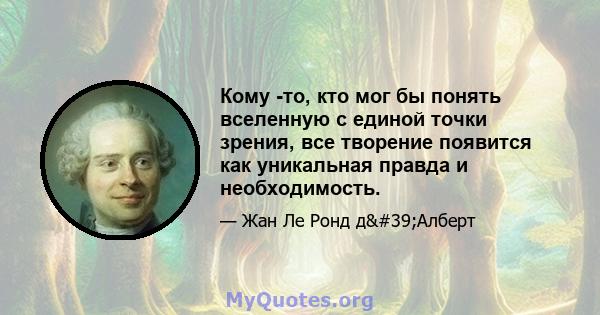 Кому -то, кто мог бы понять вселенную с единой точки зрения, все творение появится как уникальная правда и необходимость.