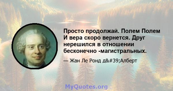 Просто продолжай. Полем Полем И вера скоро вернется. Друг нерешился в отношении бесконечно -магистральных.