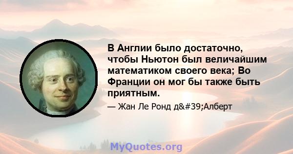 В Англии было достаточно, чтобы Ньютон был величайшим математиком своего века; Во Франции он мог бы также быть приятным.