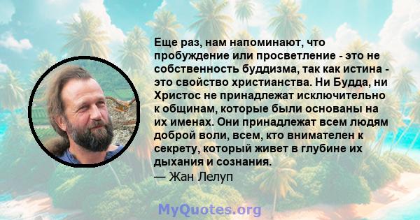 Еще раз, нам напоминают, что пробуждение или просветление - это не собственность буддизма, так как истина - это свойство христианства. Ни Будда, ни Христос не принадлежат исключительно к общинам, которые были основаны