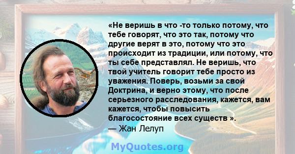 «Не веришь в что -то только потому, что тебе говорят, что это так, потому что другие верят в это, потому что это происходит из традиции, или потому, что ты себе представлял. Не веришь, что твой учитель говорит тебе