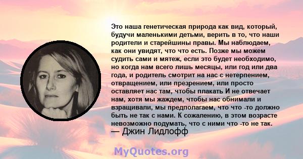 Это наша генетическая природа как вид, который, будучи маленькими детьми, верить в то, что наши родители и старейшины правы. Мы наблюдаем, как они увидят, что что есть. Позже мы можем судить сами и мятеж, если это будет 