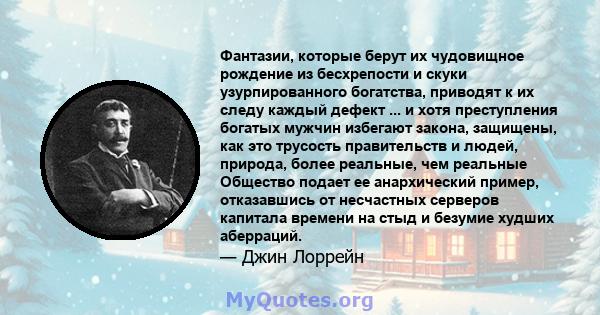 Фантазии, которые берут их чудовищное рождение из бесхрепости и скуки узурпированного богатства, приводят к их следу каждый дефект ... и хотя преступления богатых мужчин избегают закона, защищены, как это трусость