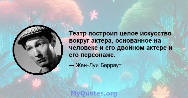 Театр построил целое искусство вокруг актера, основанное на человеке и его двойном актере и его персонаже.