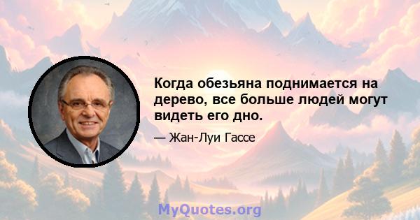 Когда обезьяна поднимается на дерево, все больше людей могут видеть его дно.