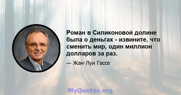 Роман в Силиконовой долине была о деньгах - извините, что сменить мир, один миллион долларов за раз.