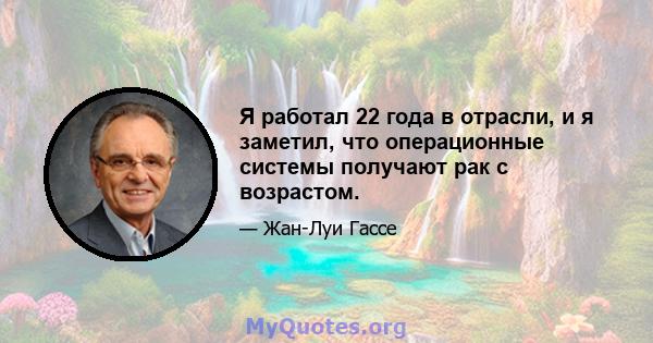 Я работал 22 года в отрасли, и я заметил, что операционные системы получают рак с возрастом.