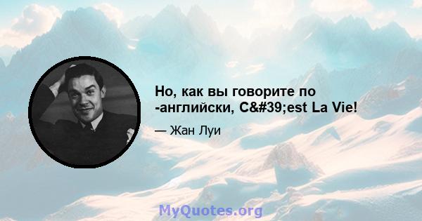 Но, как вы говорите по -английски, C'est La Vie!