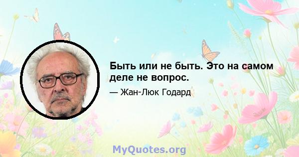 Быть или не быть. Это на самом деле не вопрос.