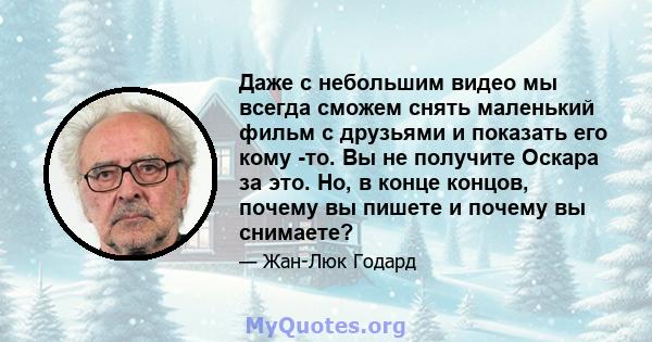 Даже с небольшим видео мы всегда сможем снять маленький фильм с друзьями и показать его кому -то. Вы не получите Оскара за это. Но, в конце концов, почему вы пишете и почему вы снимаете?