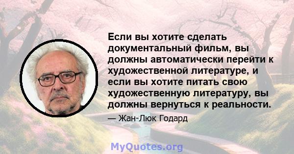 Если вы хотите сделать документальный фильм, вы должны автоматически перейти к художественной литературе, и если вы хотите питать свою художественную литературу, вы должны вернуться к реальности.