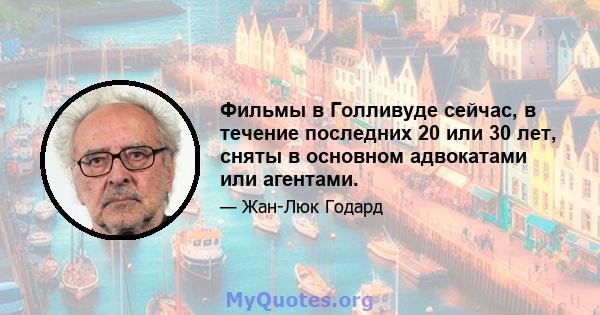 Фильмы в Голливуде сейчас, в течение последних 20 или 30 лет, сняты в основном адвокатами или агентами.