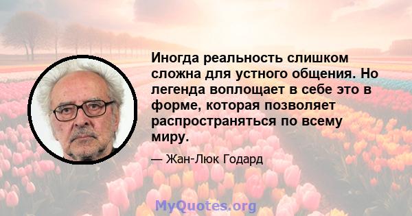 Иногда реальность слишком сложна для устного общения. Но легенда воплощает в себе это в форме, которая позволяет распространяться по всему миру.