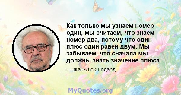 Как только мы узнаем номер один, мы считаем, что знаем номер два, потому что один плюс один равен двум. Мы забываем, что сначала мы должны знать значение плюса.